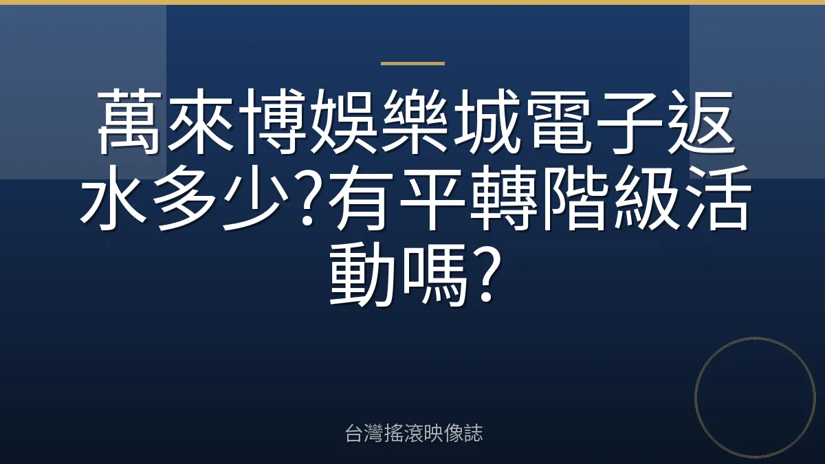 萬來博娛樂城電子返水多少?有平轉階級活動嗎?