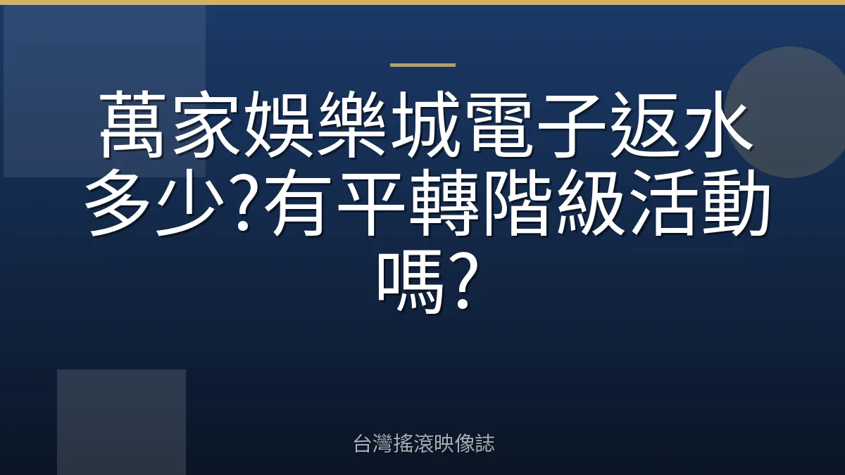 萬家娛樂城電子返水多少?有平轉階級活動嗎?