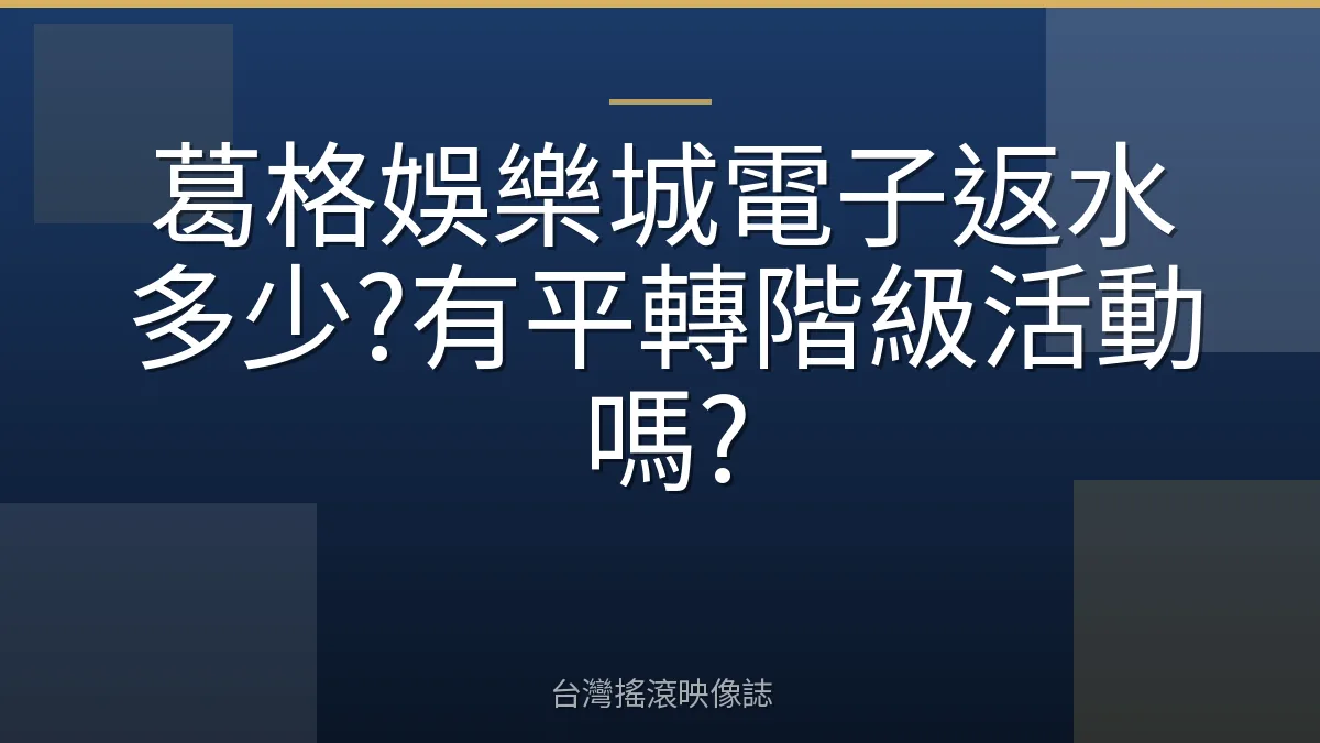 葛格娛樂城電子返水多少?有平轉階級活動嗎?