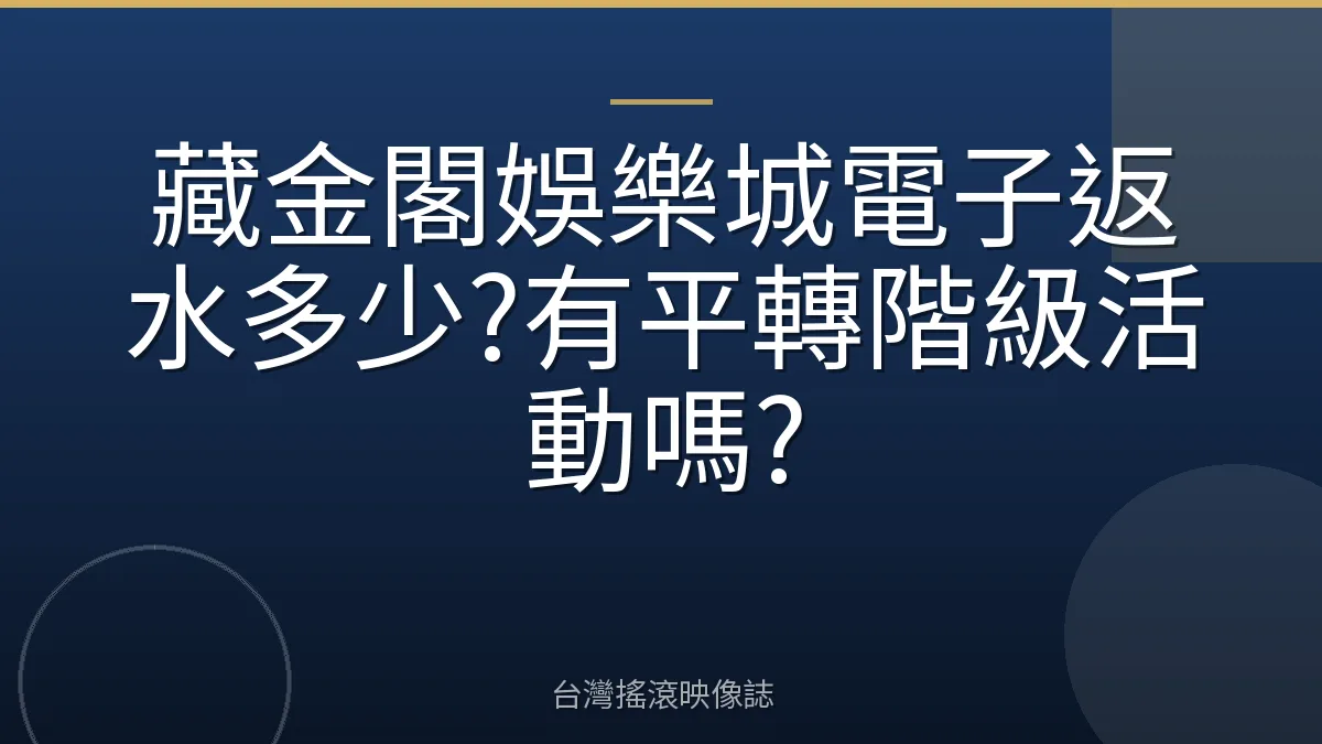 藏金閣娛樂城電子返水多少?有平轉階級活動嗎?