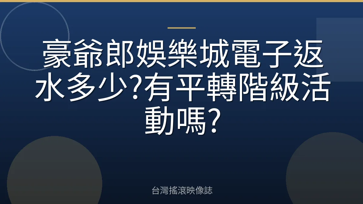 豪爺郎娛樂城電子返水多少?有平轉階級活動嗎?
