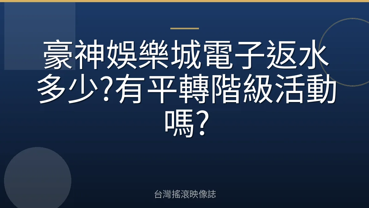 豪神娛樂城電子返水多少?有平轉階級活動嗎?