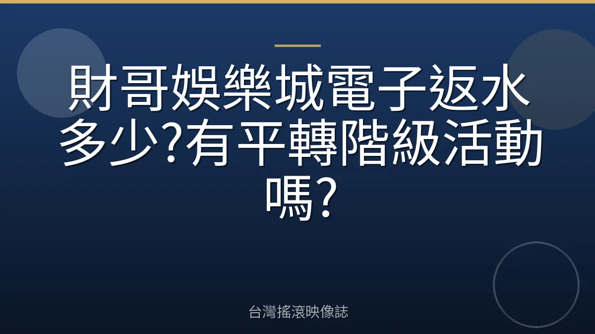 財哥娛樂城電子返水多少?有平轉階級活動嗎?