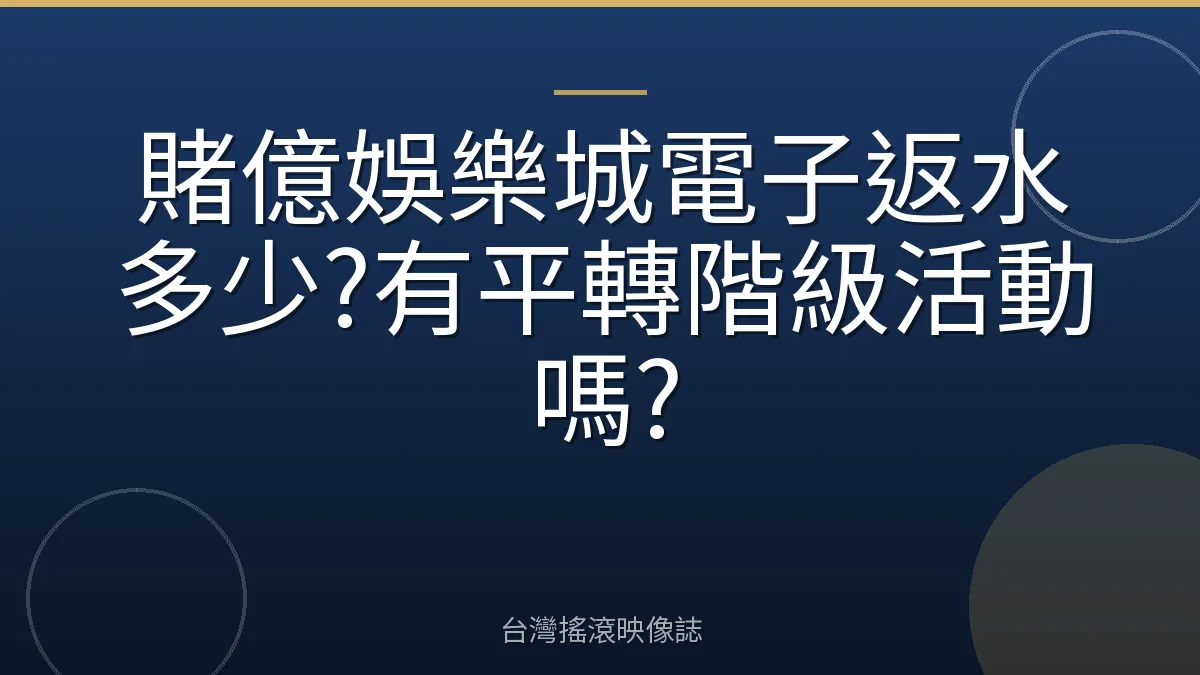 賭億娛樂城電子返水多少?有平轉階級活動嗎?