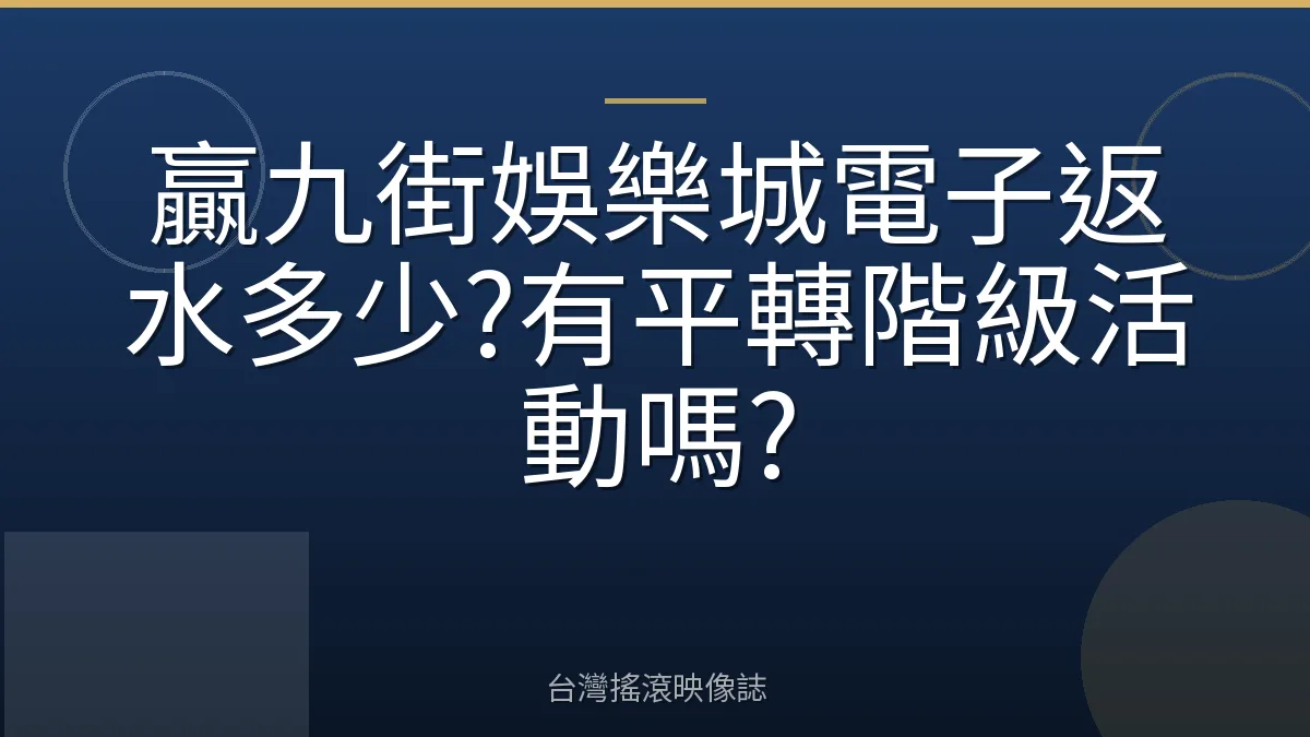 贏九街娛樂城電子返水多少?有平轉階級活動嗎?