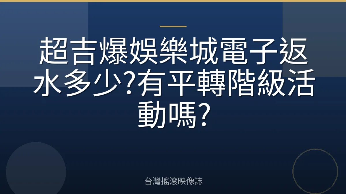 超吉爆娛樂城電子返水多少?有平轉階級活動嗎?
