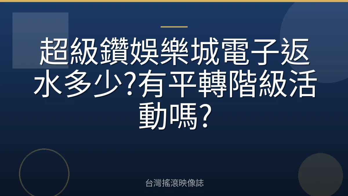超級鑽娛樂城電子返水多少?有平轉階級活動嗎?