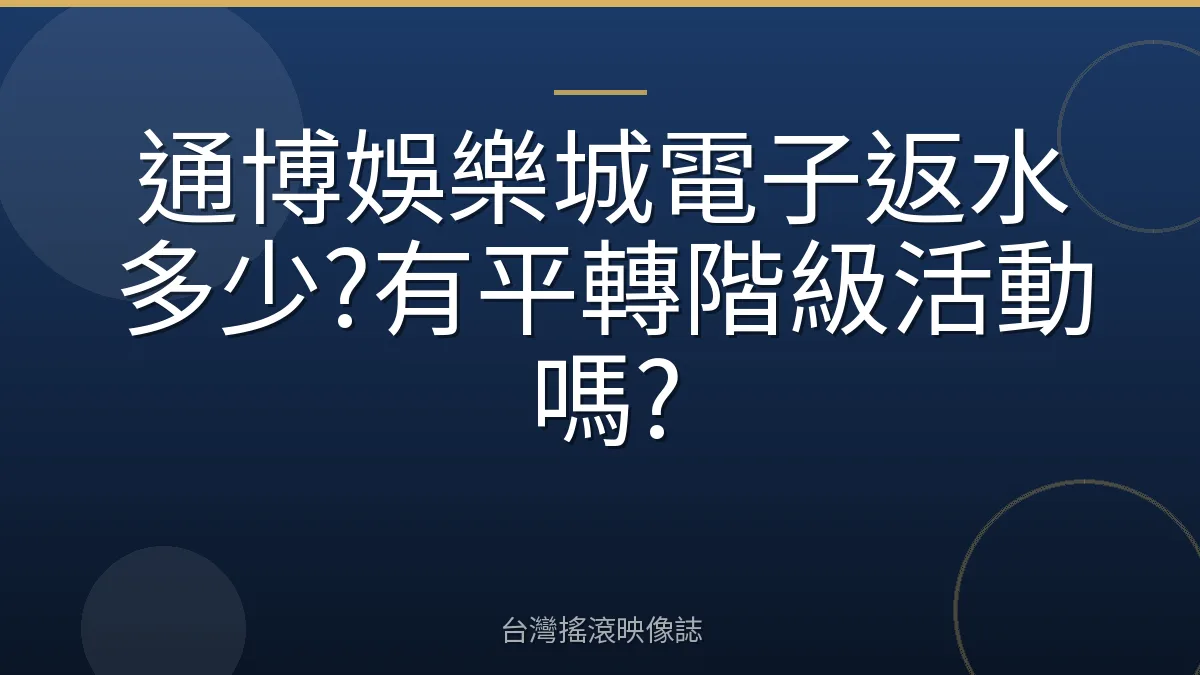 通博娛樂城電子返水多少?有平轉階級活動嗎?
