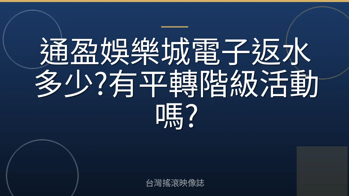通盈娛樂城電子返水多少?有平轉階級活動嗎?