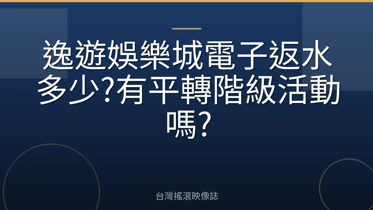 逸遊娛樂城電子返水多少?有平轉階級活動嗎?