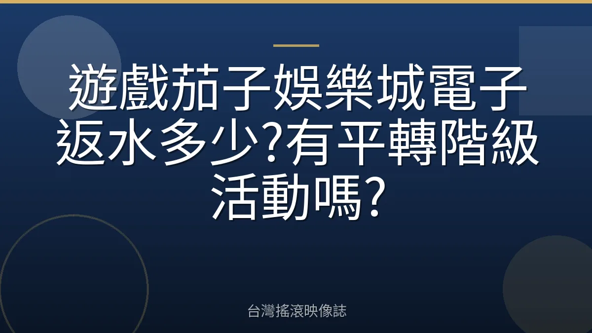 遊戲茄子娛樂城電子返水多少?有平轉階級活動嗎?
