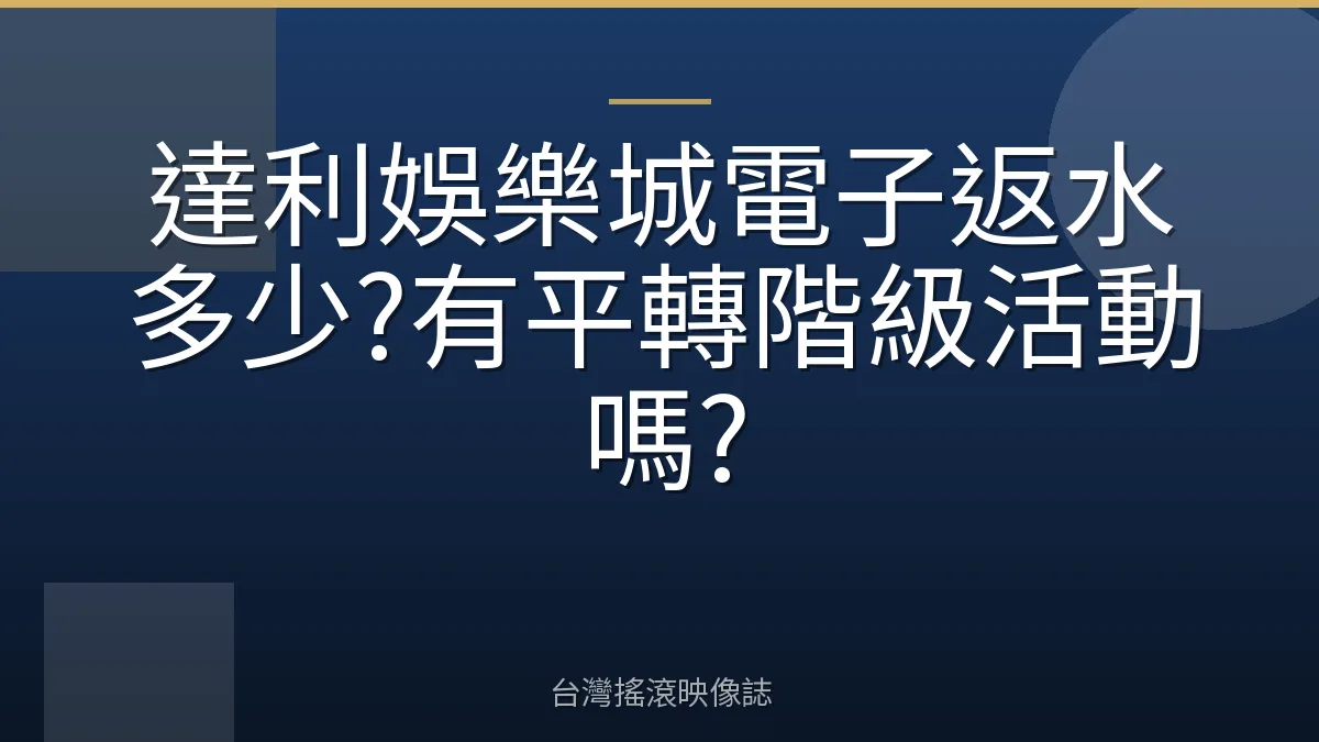 達利娛樂城電子返水多少?有平轉階級活動嗎?