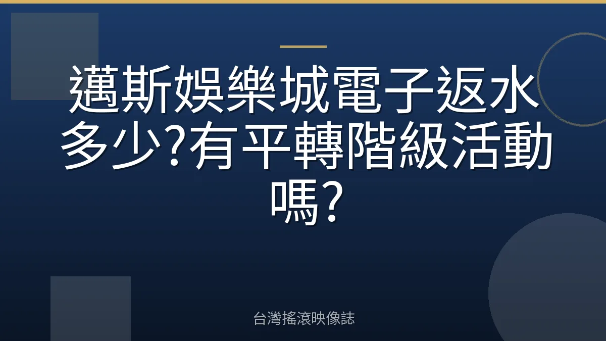 邁斯娛樂城電子返水多少?有平轉階級活動嗎?
