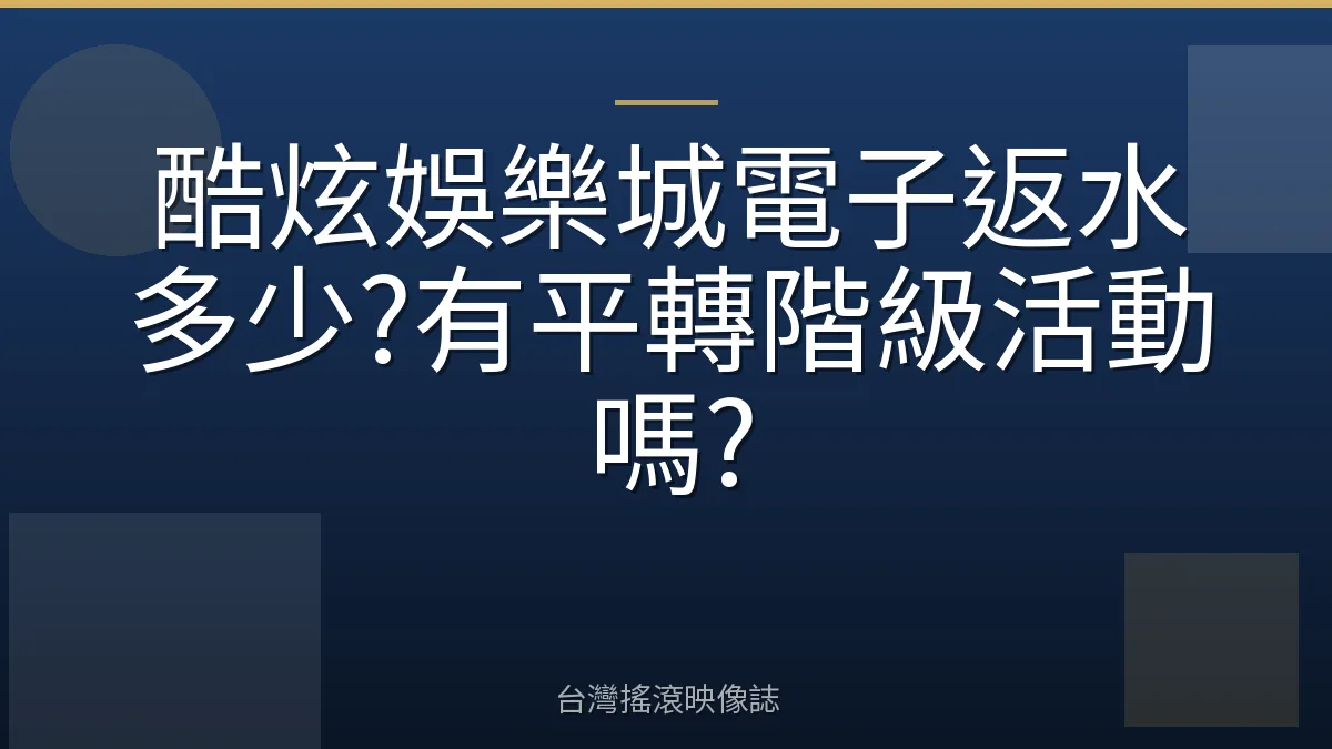 酷炫娛樂城電子返水多少?有平轉階級活動嗎?
