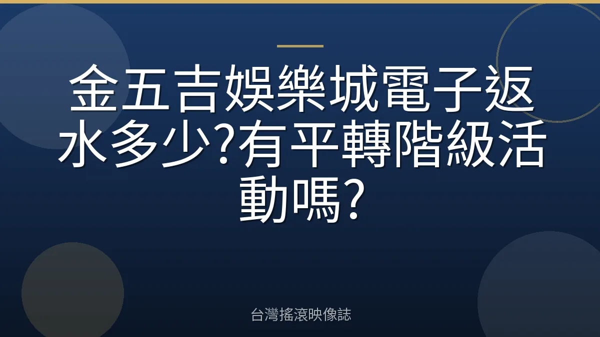 金五吉娛樂城電子返水多少?有平轉階級活動嗎?