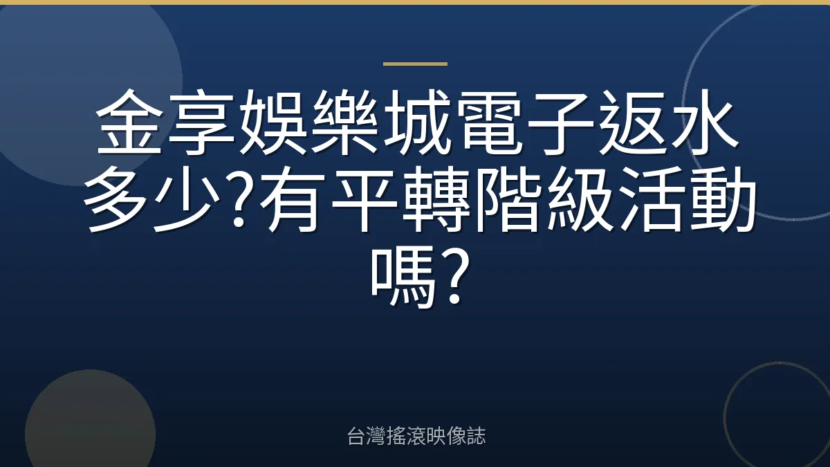 金享娛樂城電子返水多少?有平轉階級活動嗎?
