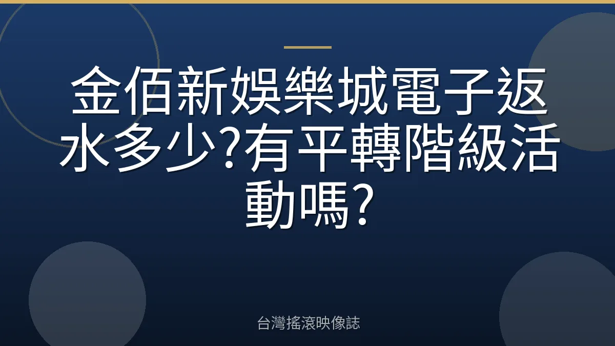 金佰新娛樂城電子返水多少?有平轉階級活動嗎?