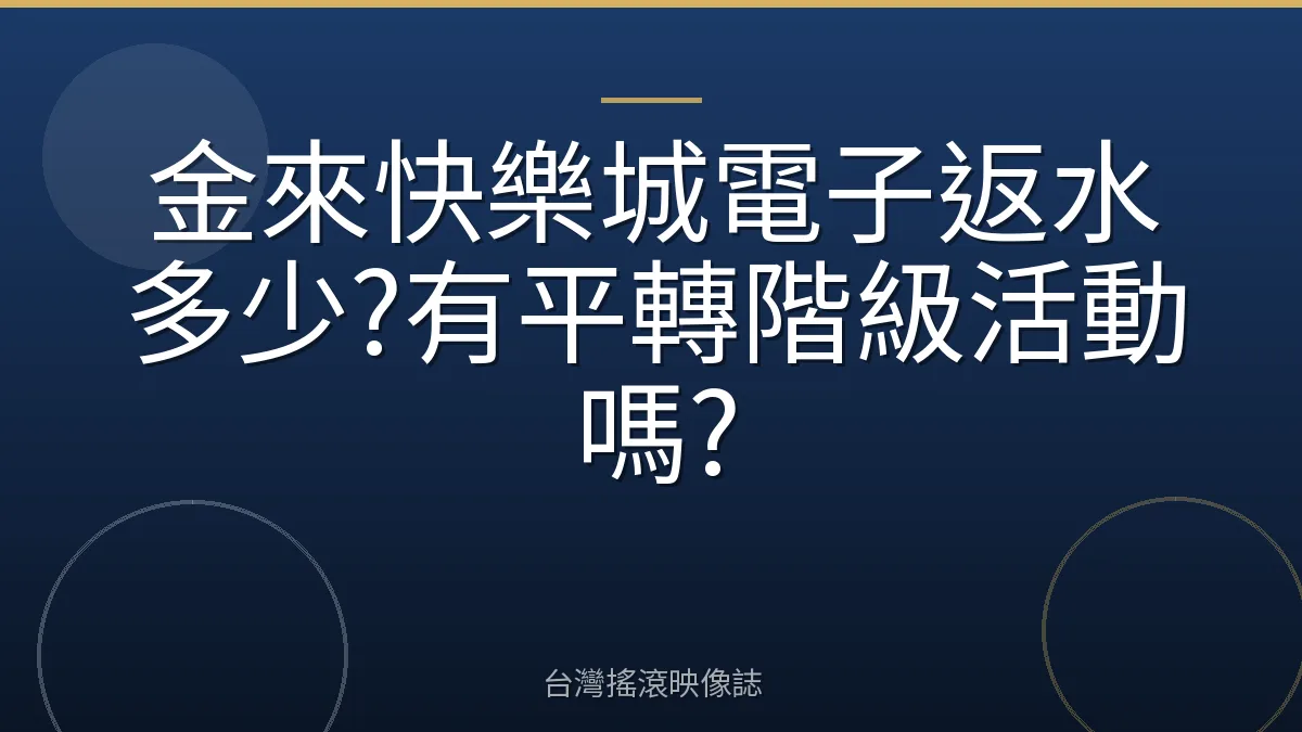 金來快樂城電子返水多少?有平轉階級活動嗎?