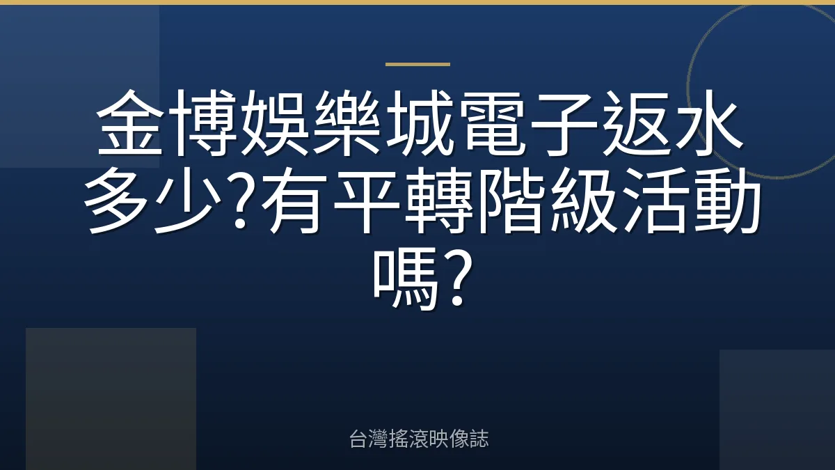 金博娛樂城電子返水多少?有平轉階級活動嗎?