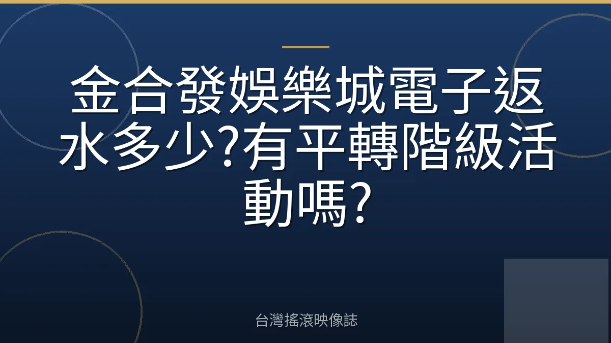 金合發娛樂城電子返水多少?有平轉階級活動嗎?