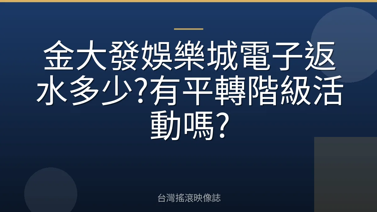 金大發娛樂城電子返水多少?有平轉階級活動嗎?
