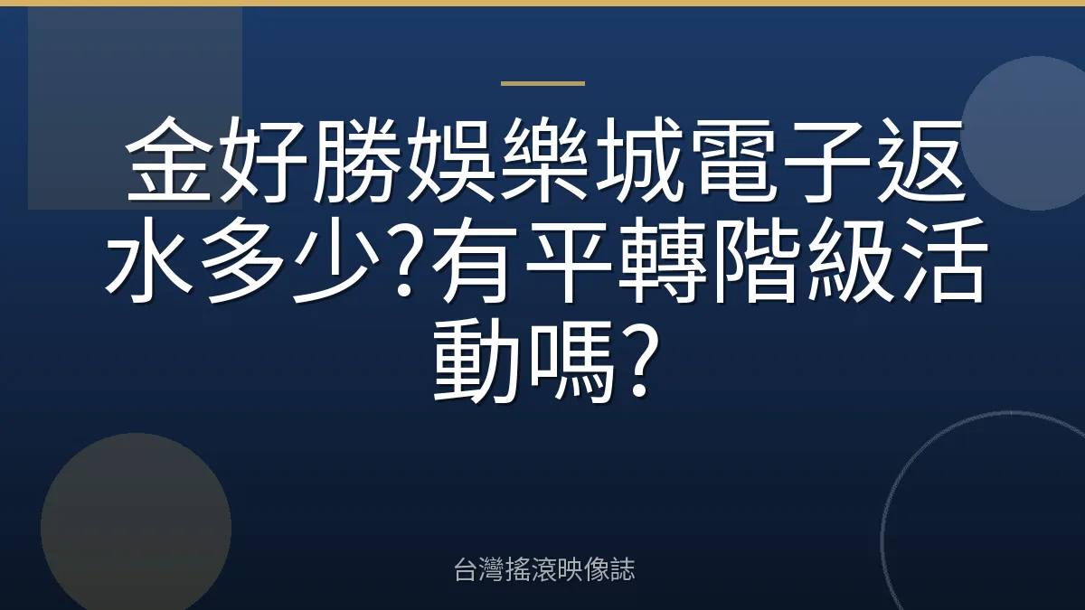 金好勝娛樂城電子返水多少?有平轉階級活動嗎?
