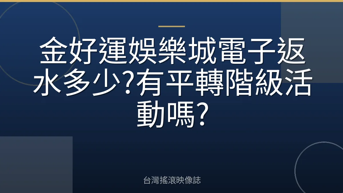 金好運娛樂城電子返水多少?有平轉階級活動嗎?