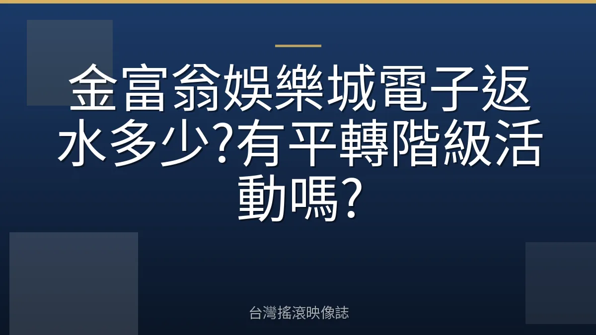 金富翁娛樂城電子返水多少?有平轉階級活動嗎?