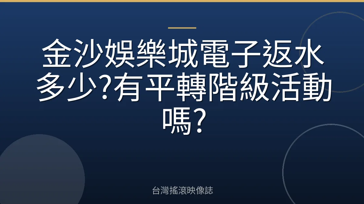 金沙娛樂城電子返水多少?有平轉階級活動嗎?