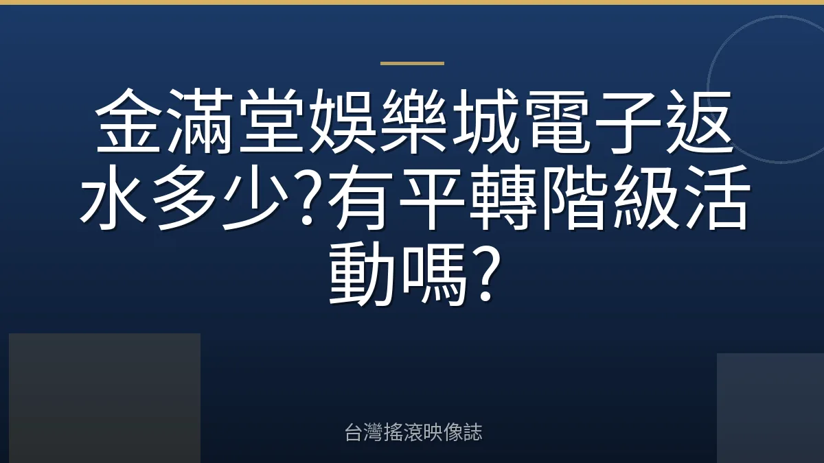 金滿堂娛樂城電子返水多少?有平轉階級活動嗎?