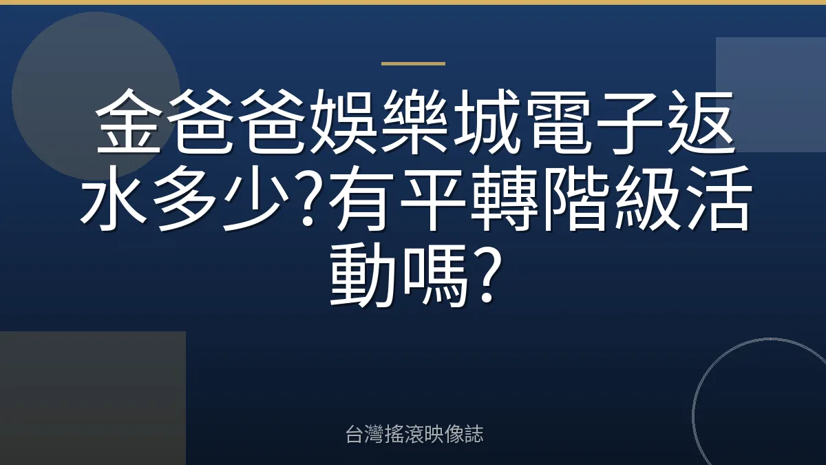 金爸爸娛樂城電子返水多少?有平轉階級活動嗎?