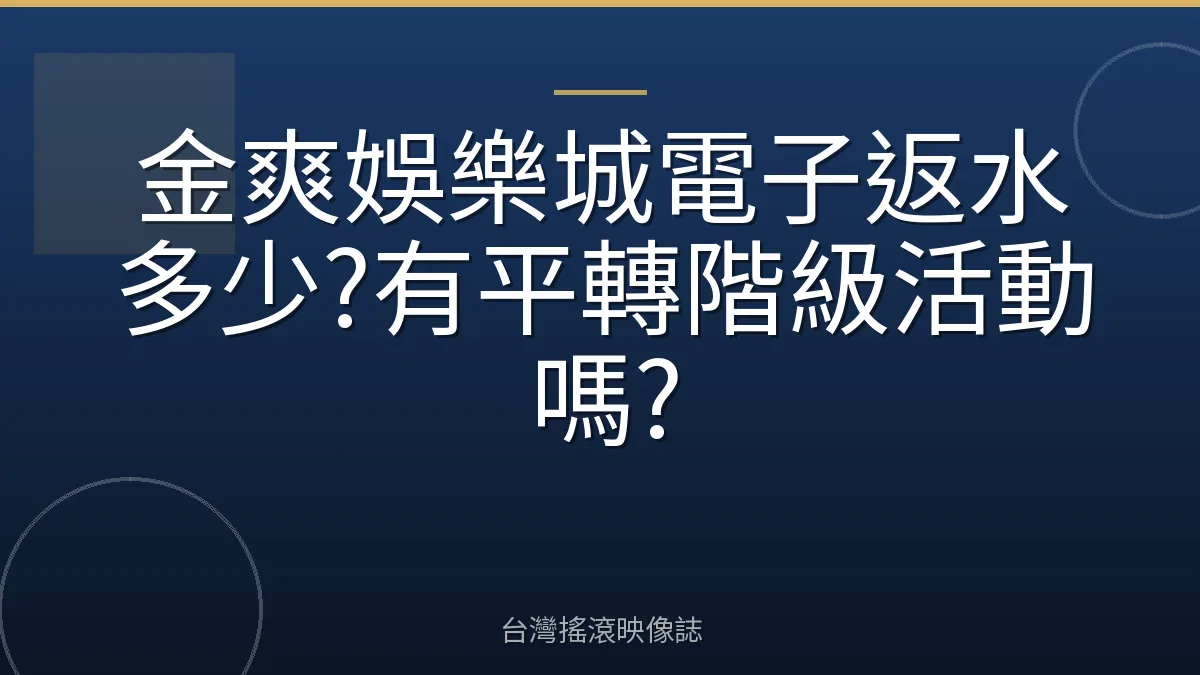 金爽娛樂城電子返水多少?有平轉階級活動嗎?