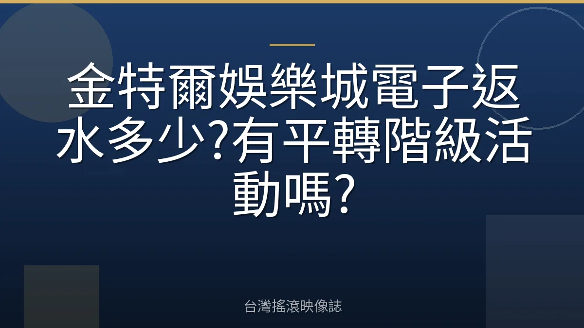 金特爾娛樂城電子返水多少?有平轉階級活動嗎?
