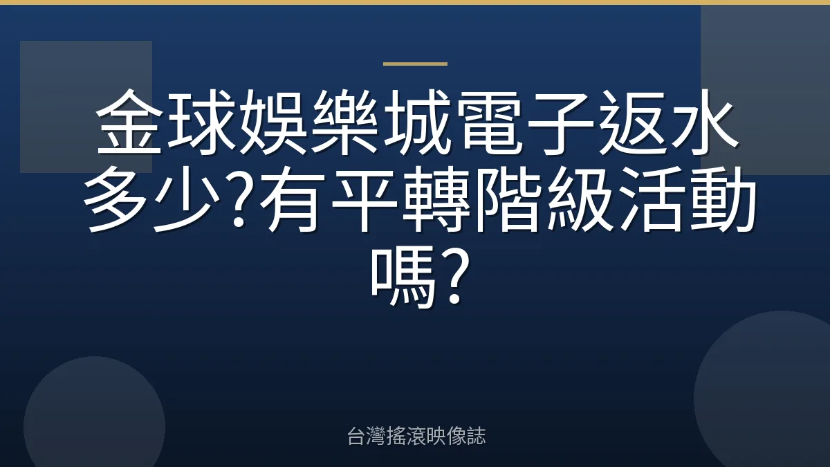 金球娛樂城電子返水多少?有平轉階級活動嗎?