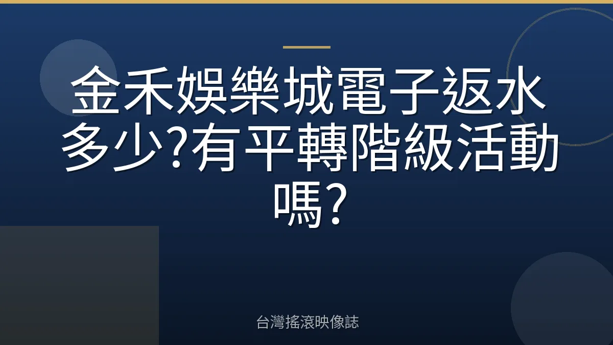 金禾娛樂城電子返水多少?有平轉階級活動嗎?