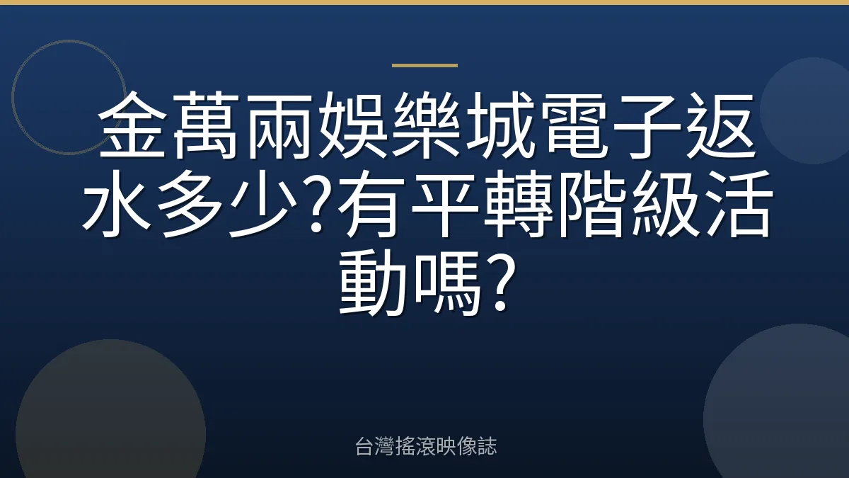 金萬兩娛樂城電子返水多少?有平轉階級活動嗎?