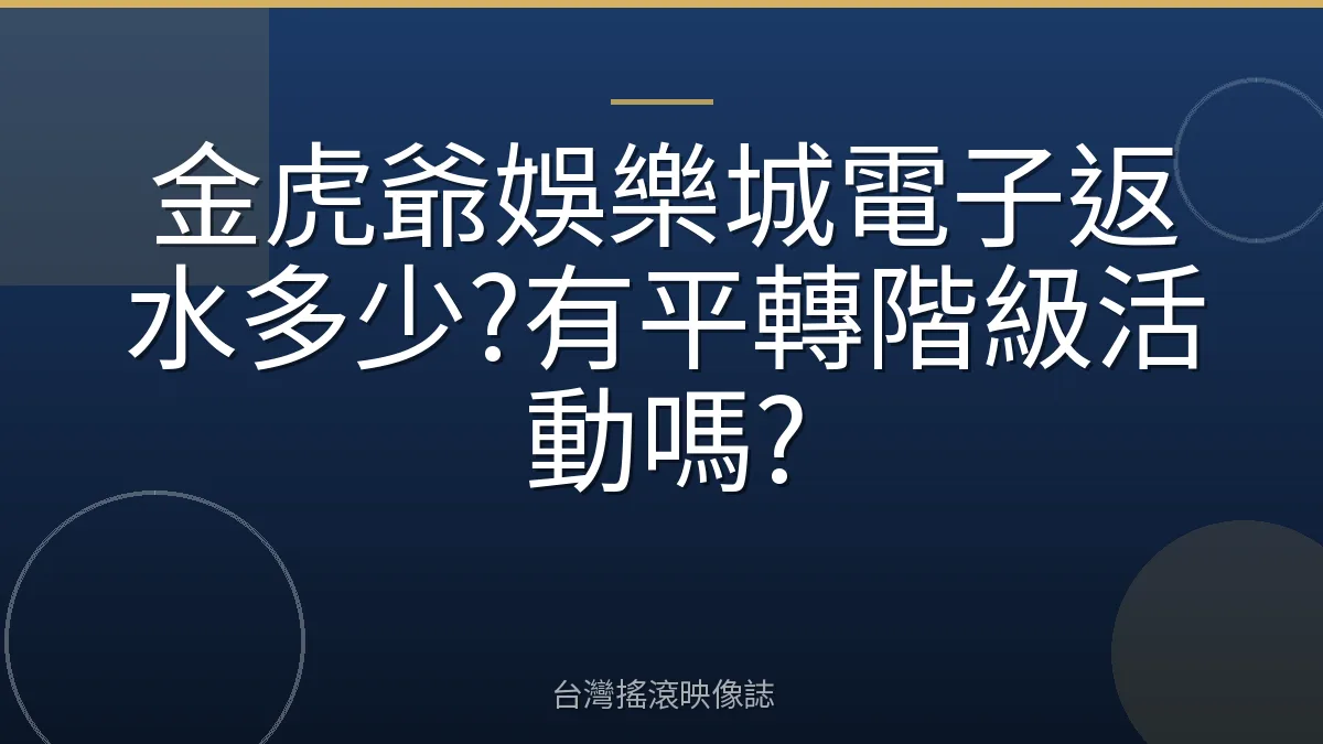 金虎爺娛樂城電子返水多少?有平轉階級活動嗎?