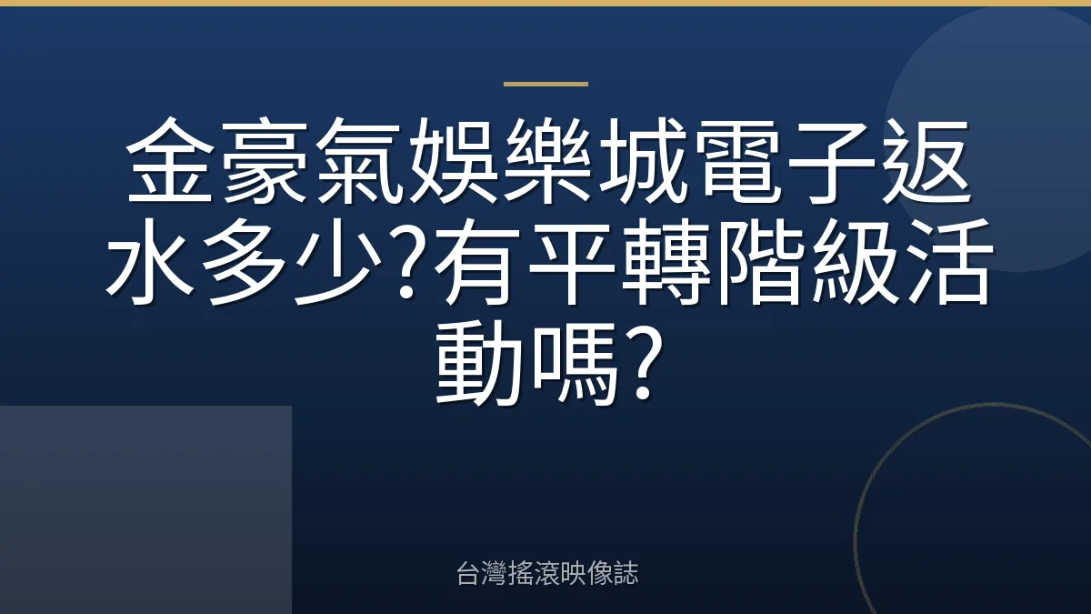 金豪氣娛樂城電子返水多少?有平轉階級活動嗎?