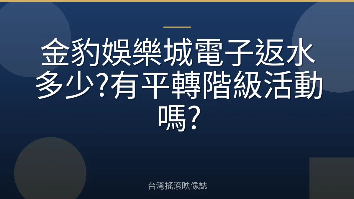金豹娛樂城電子返水多少?有平轉階級活動嗎?