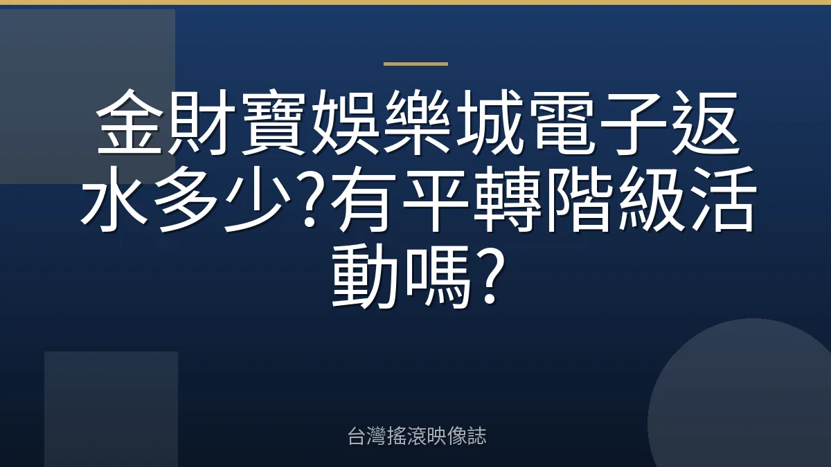 金財寶娛樂城電子返水多少?有平轉階級活動嗎?