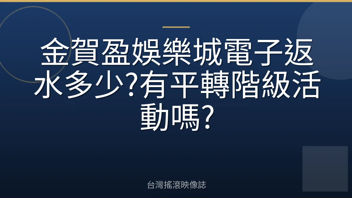 金賀盈娛樂城電子返水多少?有平轉階級活動嗎?