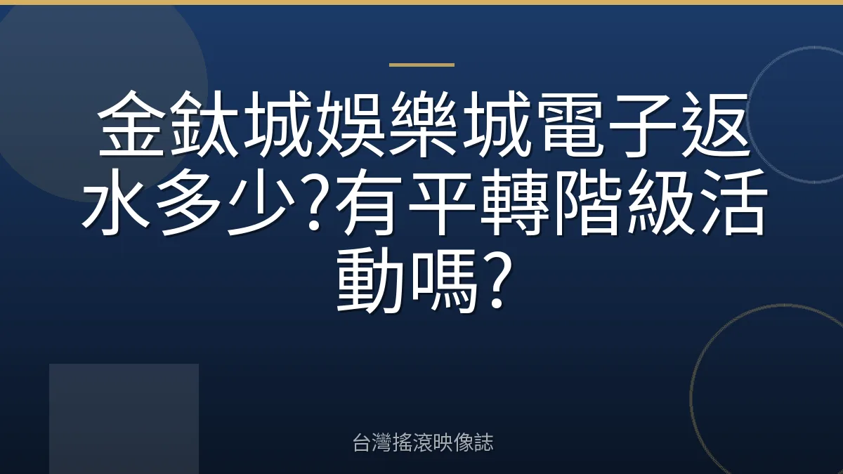 金鈦城娛樂城電子返水多少?有平轉階級活動嗎?