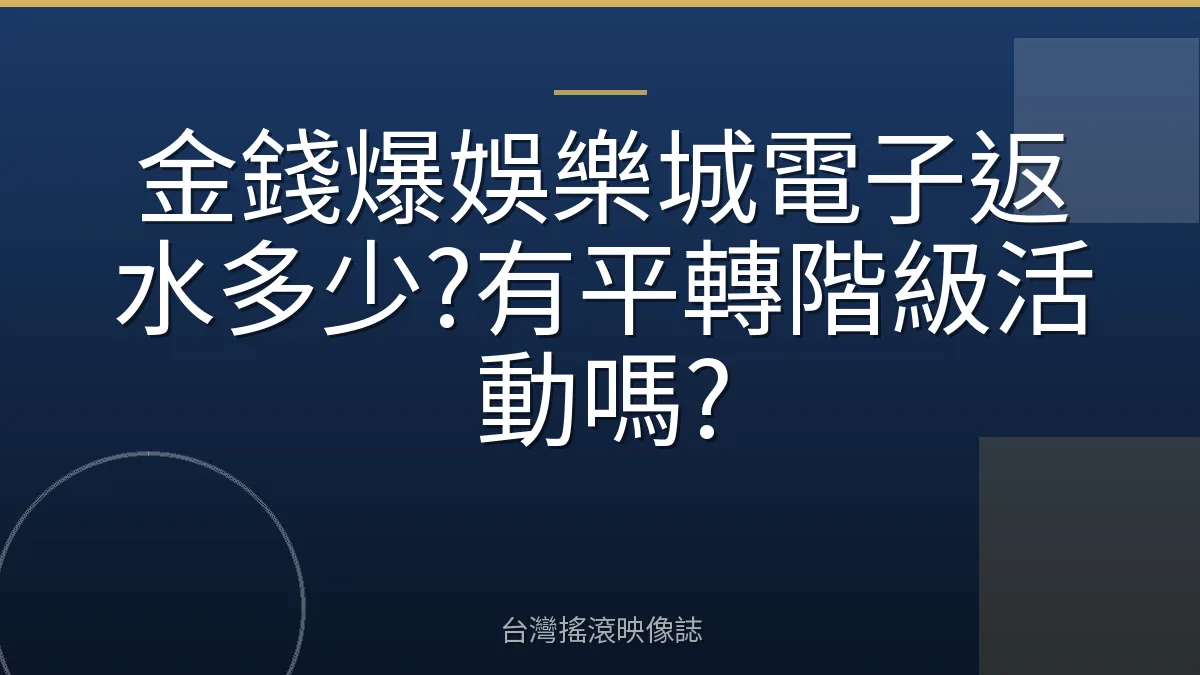 金錢爆娛樂城電子返水多少?有平轉階級活動嗎?