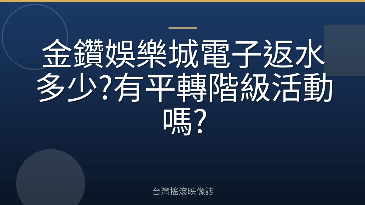金鑽娛樂城電子返水多少?有平轉階級活動嗎?
