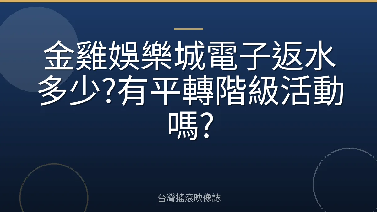 金雞娛樂城電子返水多少?有平轉階級活動嗎?