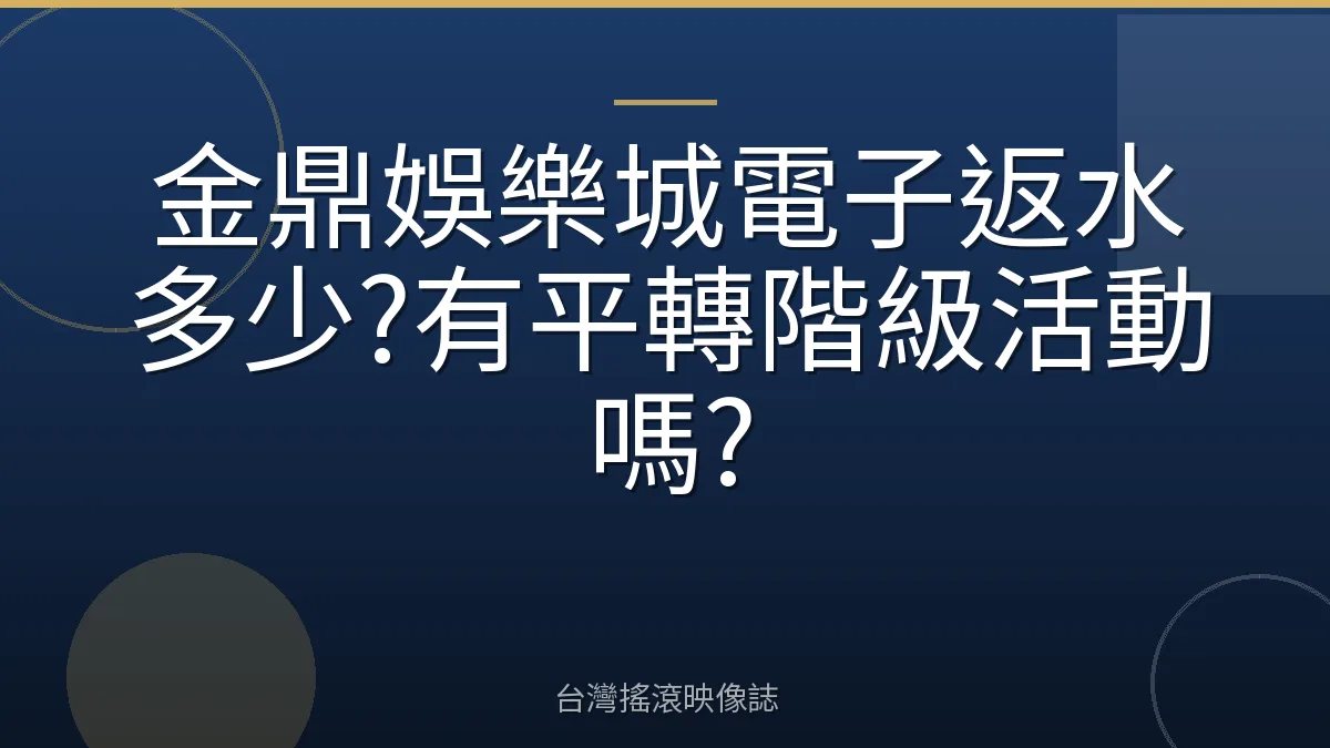 金鼎娛樂城電子返水多少?有平轉階級活動嗎?