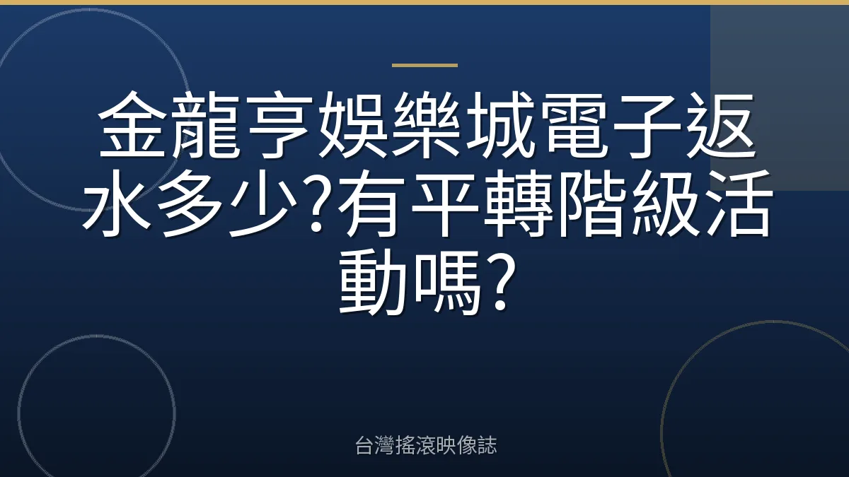 金龍亨娛樂城電子返水多少?有平轉階級活動嗎?