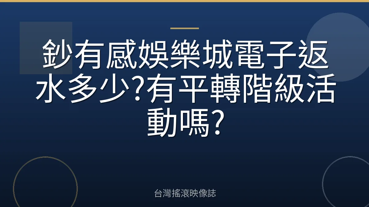 鈔有感娛樂城電子返水多少?有平轉階級活動嗎?