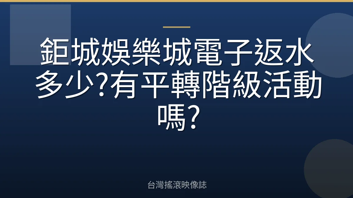 鉅城娛樂城電子返水多少?有平轉階級活動嗎?