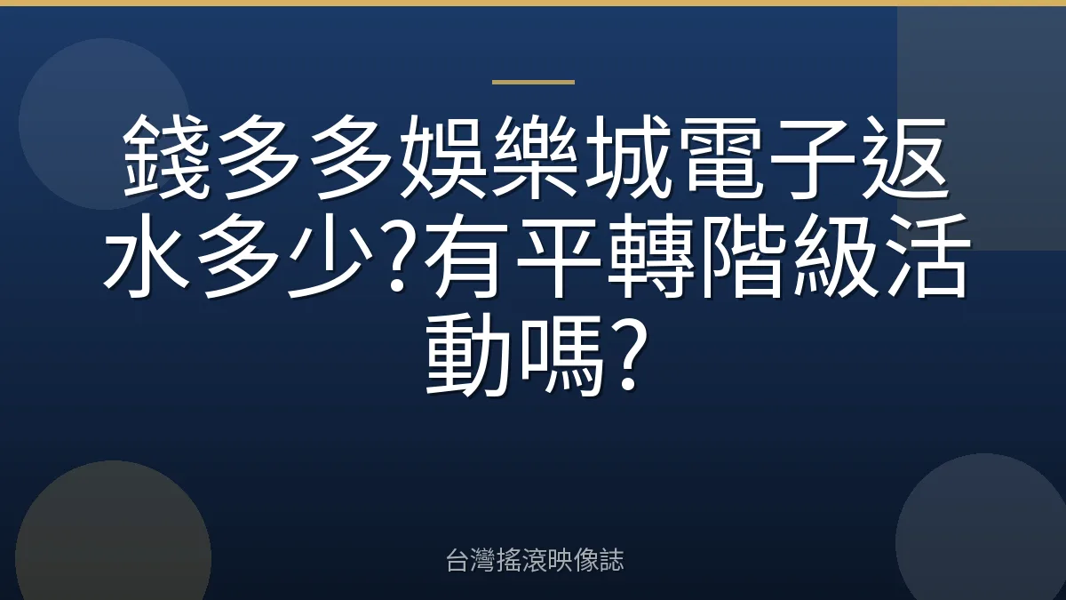 錢多多娛樂城電子返水多少?有平轉階級活動嗎?